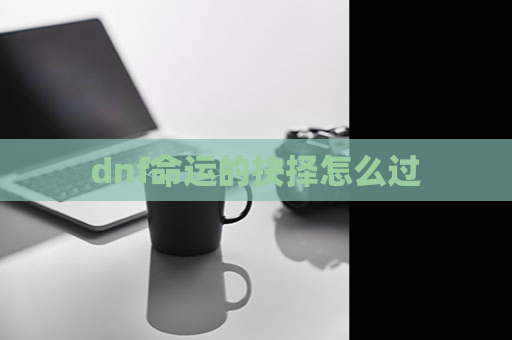 dnf命运的抉择怎么过