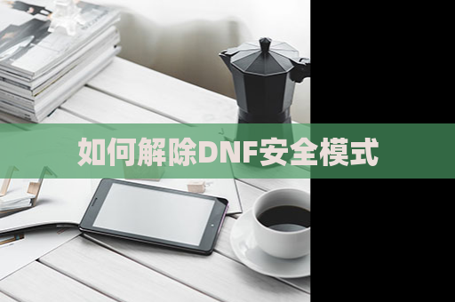 如何解除DNF安全模式