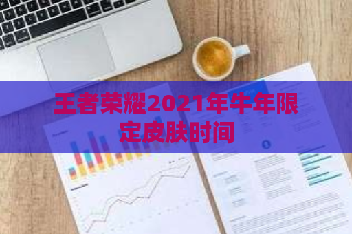 王者荣耀2021年牛年限定皮肤时间